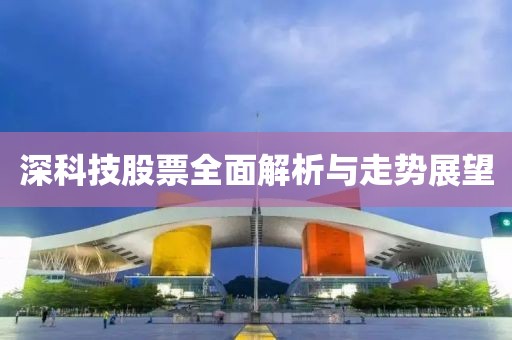 深科技股票全面解析与走势展望