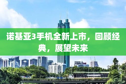 诺基亚3手机全新上市，回顾经典，展望未来