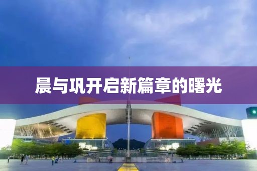 晨与巩开启新篇章的曙光