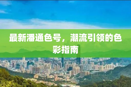 最新潘通色号，潮流引领的色彩指南