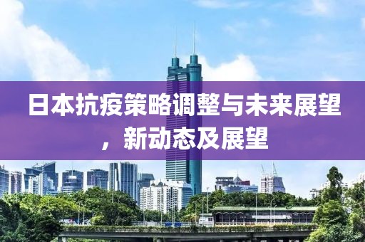 日本抗疫策略调整与未来展望，新动态及展望