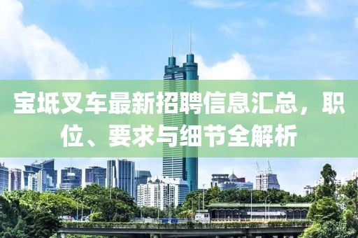 宝坻叉车最新招聘信息汇总，职位、要求与细节全解析