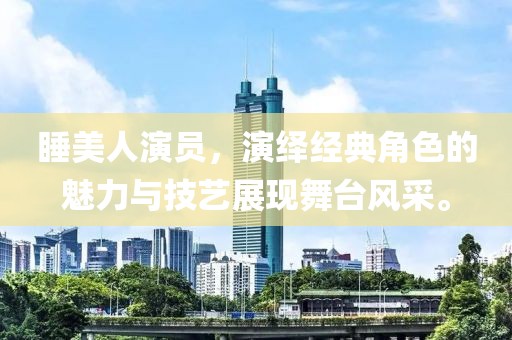 睡美人演员，演绎经典角色的魅力与技艺展现舞台风采。
