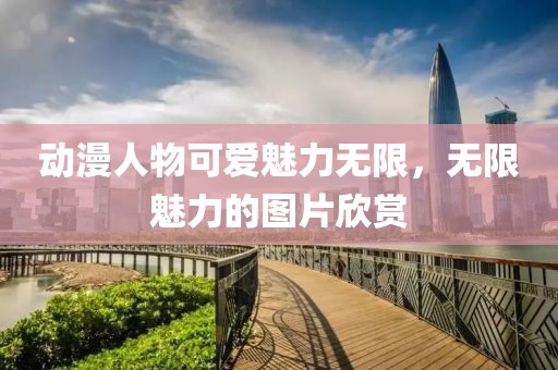 动漫人物可爱魅力无限，无限魅力的图片欣赏