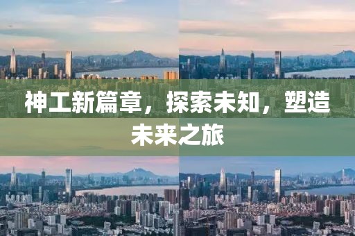 神工新篇章，探索未知，塑造未来之旅