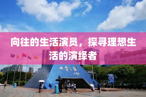 向往的生活演员，探寻理想生活的演绎者