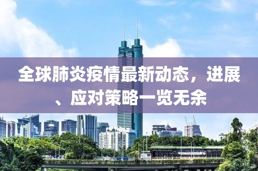 全球肺炎疫情最新动态，进展、应对策略一览无余