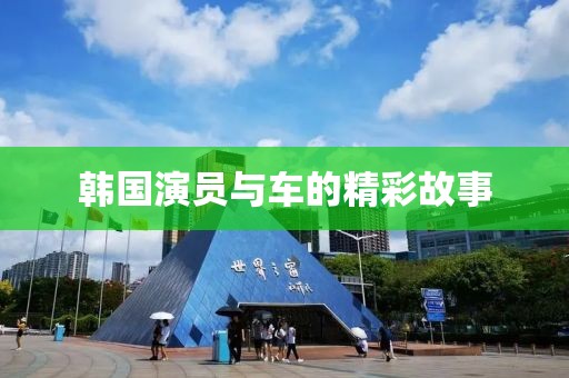 韩国演员与车的精彩故事