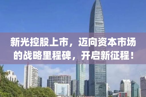 新光控股上市，迈向资本市场的战略里程碑，开启新征程！