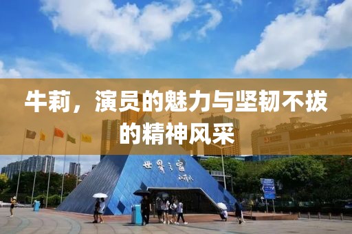 牛莉，演员的魅力与坚韧不拔的精神风采