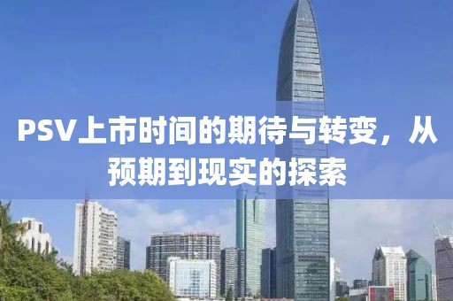 PSV上市时间的期待与转变，从预期到现实的探索