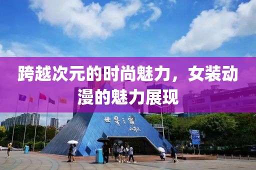 跨越次元的时尚魅力，女装动漫的魅力展现