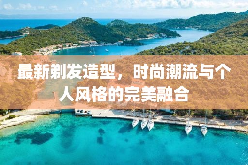 最新剃发造型，时尚潮流与个人风格的完美融合