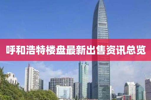 呼和浩特楼盘最新出售资讯总览