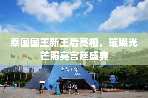 泰国国王新王后亮相，璀璨光芒照亮宫廷盛典