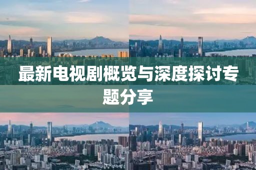 最新电视剧概览与深度探讨专题分享