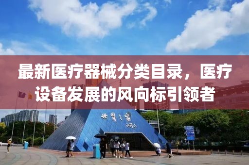 最新医疗器械分类目录，医疗设备发展的风向标引领者
