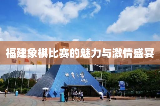 福建象棋比赛的魅力与激情盛宴