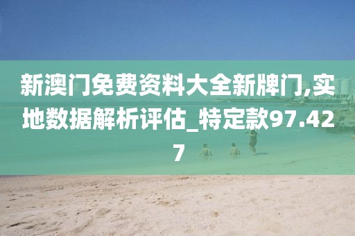 新澳门免费资料大全新牌门,实地数据解析评估_特定款97.427