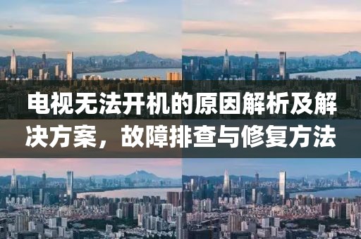 电视无法开机的原因解析及解决方案，故障排查与修复方法