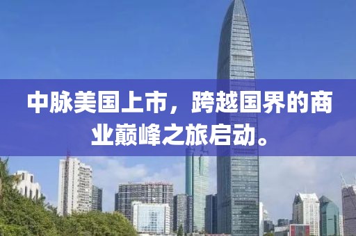 中脉美国上市，跨越国界的商业巅峰之旅启动。
