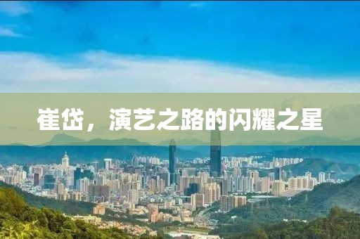 崔岱，演艺之路的闪耀之星