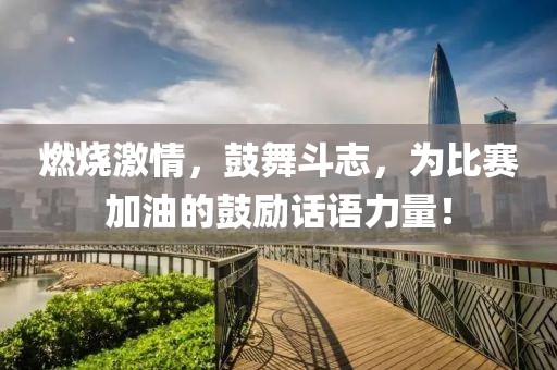 燃烧激情，鼓舞斗志，为比赛加油的鼓励话语力量！