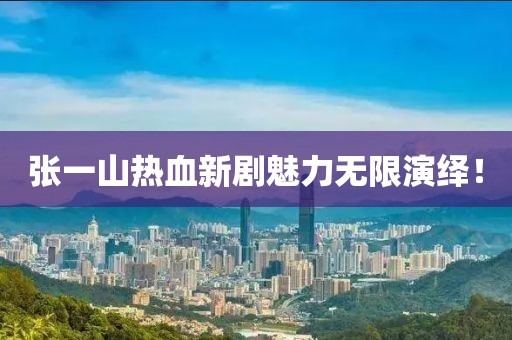 张一山热血新剧魅力无限演绎！