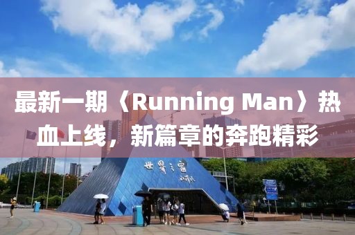 最新一期〈Running Man〉热血上线，新篇章的奔跑精彩