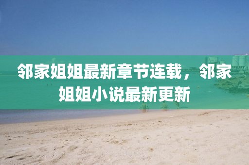 邻家姐姐最新章节连载，邻家姐姐小说最新更新