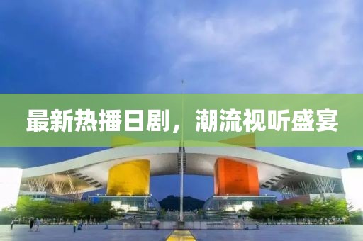 最新热播日剧，潮流视听盛宴