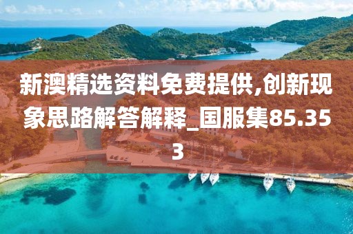 新澳精选资料免费提供,创新现象思路解答解释_国服集85.353