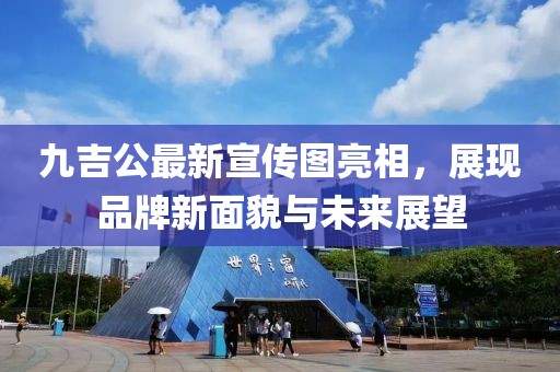 九吉公最新宣传图亮相，展现品牌新面貌与未来展望