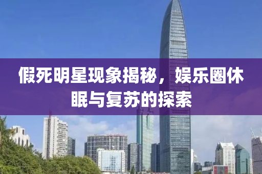 假死明星现象揭秘，娱乐圈休眠与复苏的探索