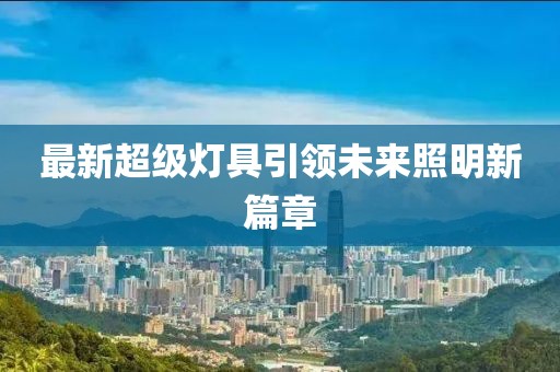 最新超级灯具引领未来照明新篇章