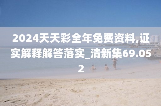 2024天天彩全年免费资料,证实解释解答落实_清新集69.052