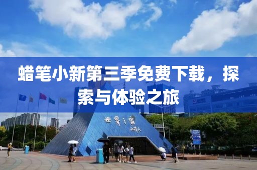 蜡笔小新第三季免费下载，探索与体验之旅