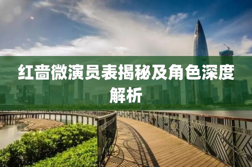 红啬微演员表揭秘及角色深度解析
