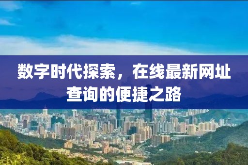 数字时代探索，在线最新网址查询的便捷之路