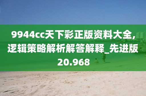 9944cc天下彩正版资料大全,逻辑策略解析解答解释_先进版20.968