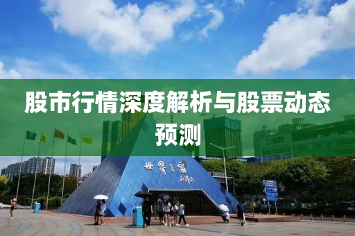 股市行情深度解析与股票动态预测