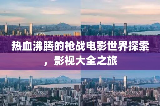 热血沸腾的枪战电影世界探索，影视大全之旅