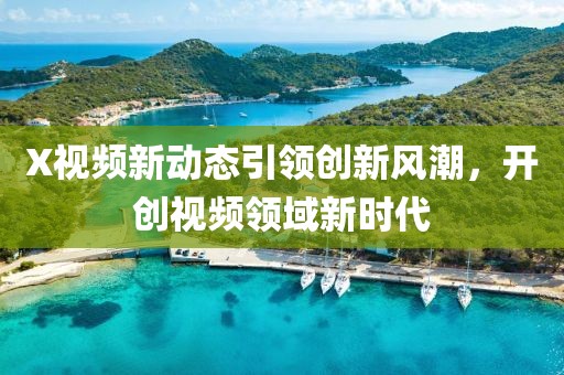 X视频新动态引领创新风潮，开创视频领域新时代