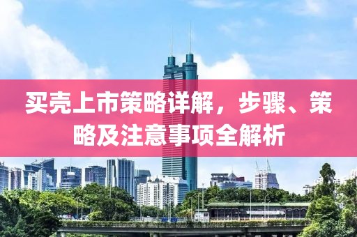 买壳上市策略详解，步骤、策略及注意事项全解析