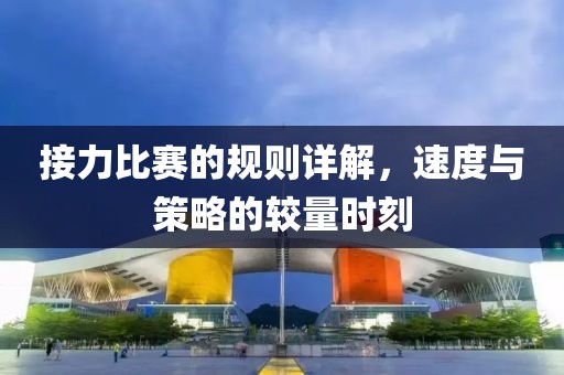 接力比赛的规则详解，速度与策略的较量时刻