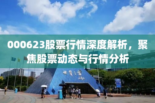000623股票行情深度解析，聚焦股票动态与行情分析