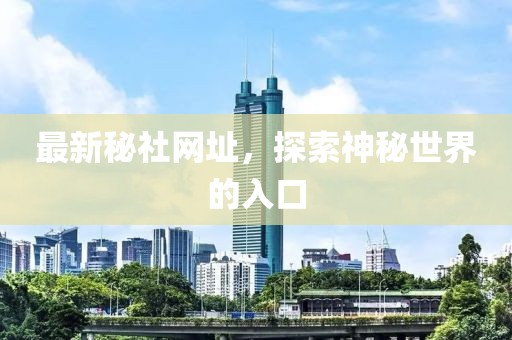 最新秘社网址，探索神秘世界的入口