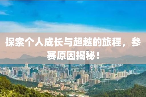 探索个人成长与超越的旅程，参赛原因揭秘！