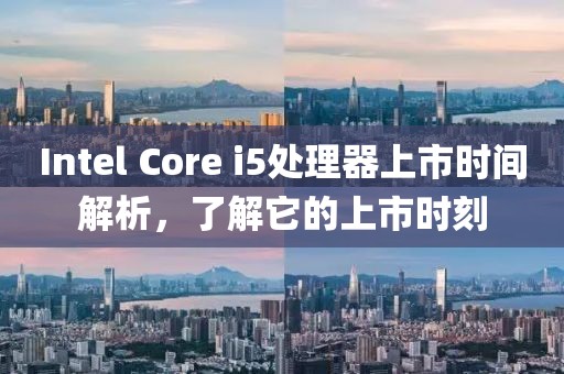 Intel Core i5处理器上市时间解析，了解它的上市时刻