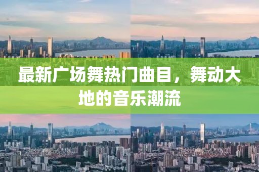 最新广场舞热门曲目，舞动大地的音乐潮流